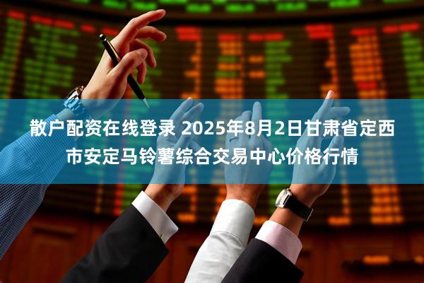 散户配资在线登录 2025年8月2日甘肃省定西市安定马铃薯综合交易中心价格行情