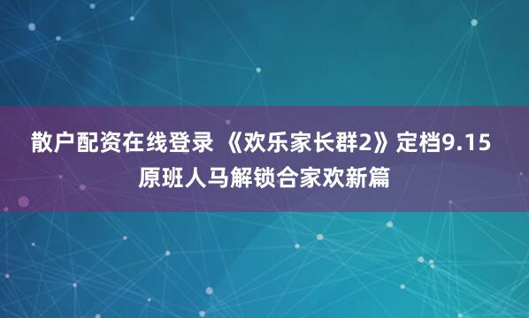 散户配资在线登录 《欢乐家长群2》定档9.15 原班人马解锁合家欢新篇