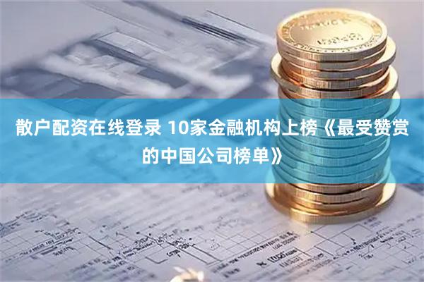 散户配资在线登录 10家金融机构上榜《最受赞赏的中国公司榜单》