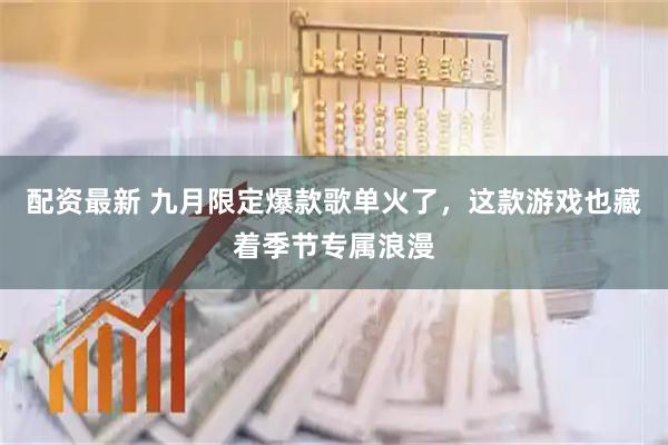 配资最新 九月限定爆款歌单火了，这款游戏也藏着季节专属浪漫