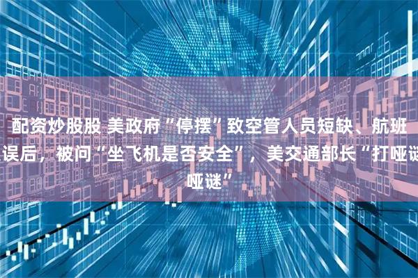 配资炒股股 美政府“停摆”致空管人员短缺、航班延误后，被问“坐飞机是否安全”，美交通部长“打哑谜”