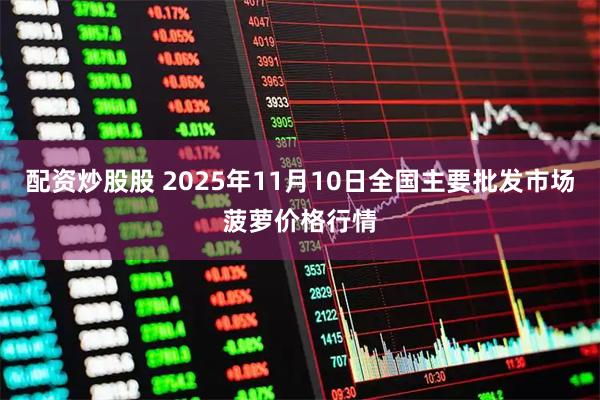 配资炒股股 2025年11月10日全国主要批发市场菠萝价格行情
