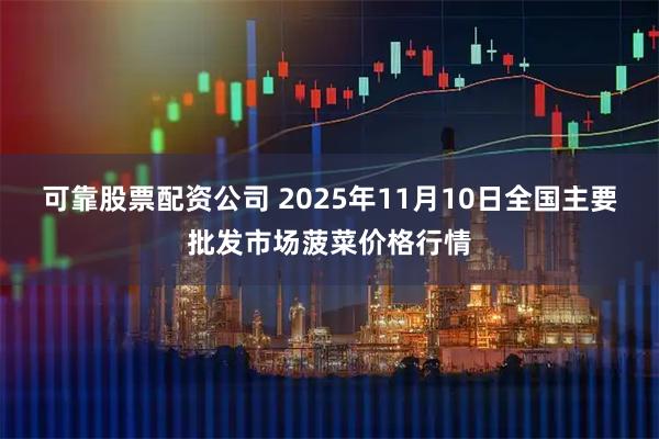 可靠股票配资公司 2025年11月10日全国主要批发市场菠菜价格行情