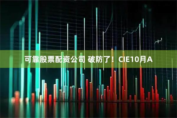 可靠股票配资公司 破防了！CIE10月A