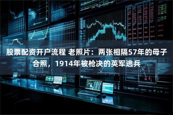 股票配资开户流程 老照片：两张相隔57年的母子合照，1914年被枪决的英军逃兵