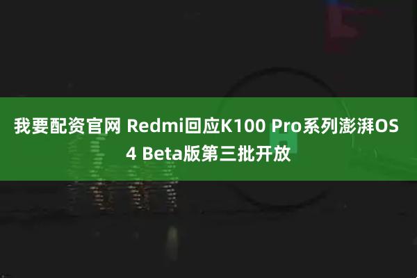 我要配资官网 Redmi回应K100 Pro系列澎湃OS 4 Beta版第三批开放